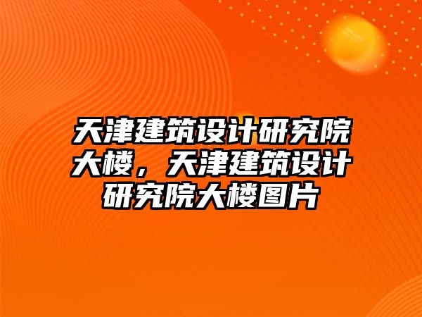 天津建筑設計研究院大樓，天津建筑設計研究院大樓圖片