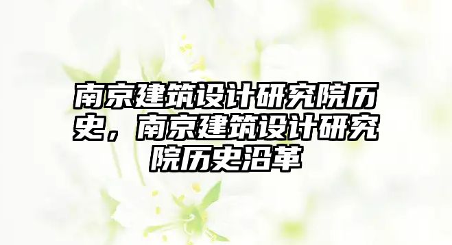 南京建筑設計研究院歷史，南京建筑設計研究院歷史沿革