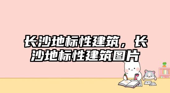 長沙地標性建筑，長沙地標性建筑圖片