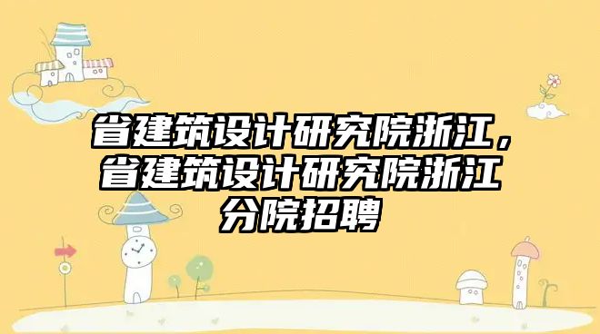 省建筑設計研究院浙江，省建筑設計研究院浙江分院招聘