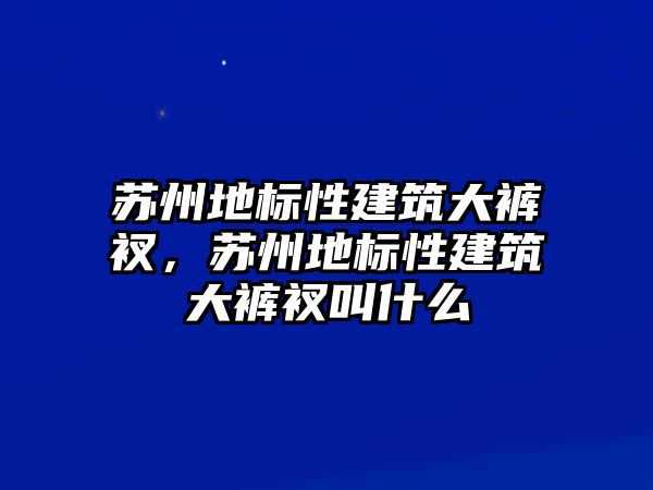 蘇州地標性建筑大褲衩，蘇州地標性建筑大褲衩叫什么