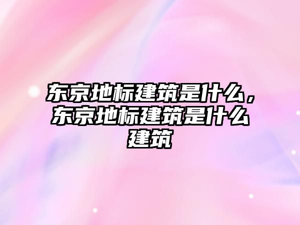 東京地標建筑是什么，東京地標建筑是什么建筑