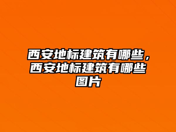 西安地標(biāo)建筑有哪些，西安地標(biāo)建筑有哪些圖片