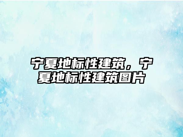 寧夏地標性建筑，寧夏地標性建筑圖片