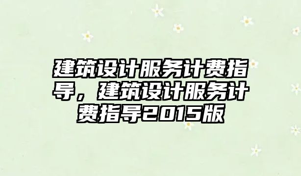 建筑設計服務計費指導，建筑設計服務計費指導2015版