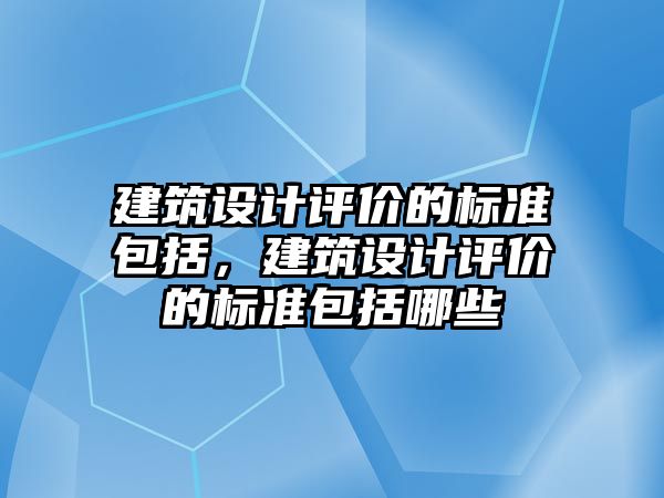 建筑設計評價的標準包括，建筑設計評價的標準包括哪些