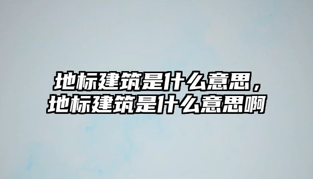 地標建筑是什么意思，地標建筑是什么意思啊