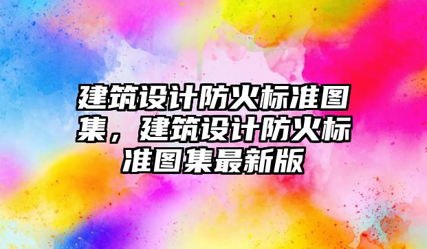 建筑設計防火標準圖集，建筑設計防火標準圖集最新版