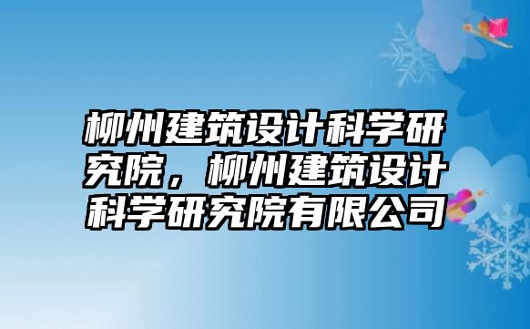 柳州建筑設計科學研究院，柳州建筑設計科學研究院有限公司