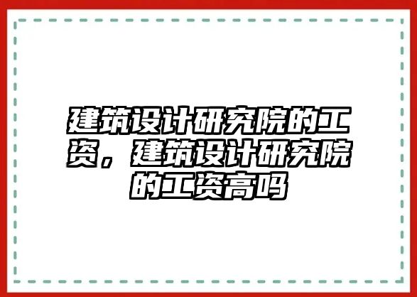 建筑設計研究院的工資，建筑設計研究院的工資高嗎