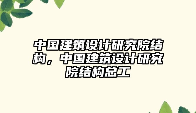 中國建筑設計研究院結構，中國建筑設計研究院結構總工