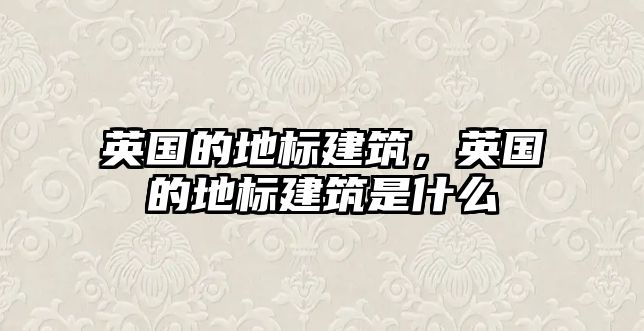 英國的地標建筑，英國的地標建筑是什么