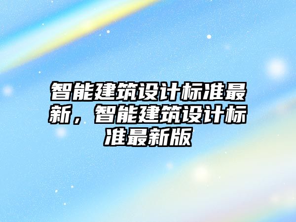 智能建筑設計標準最新，智能建筑設計標準最新版