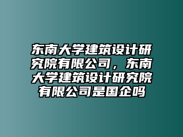 東南大學建筑設計研究院有限公司，東南大學建筑設計研究院有限公司是國企嗎