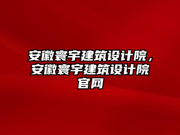 安徽寰宇建筑設計院，安徽寰宇建筑設計院官網