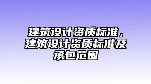 建筑設計資質標準，建筑設計資質標準及承包范圍