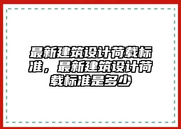 最新建筑設計荷載標準，最新建筑設計荷載標準是多少