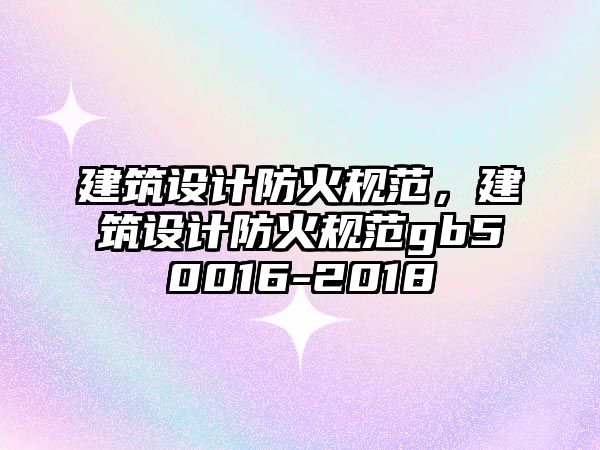 建筑設計防火規范，建筑設計防火規范gb50016-2018