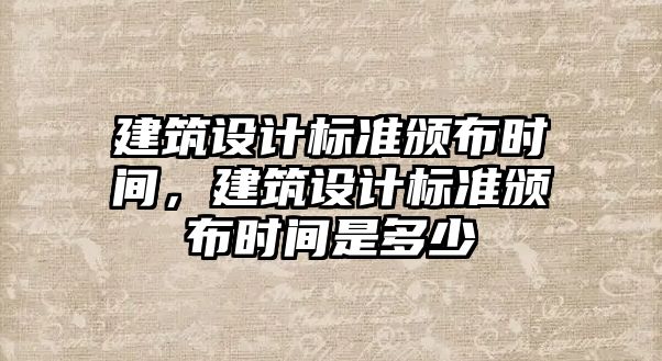 建筑設計標準頒布時間，建筑設計標準頒布時間是多少