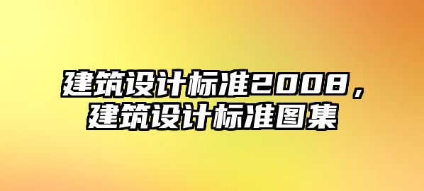 建筑設(shè)計(jì)標(biāo)準(zhǔn)2008，建筑設(shè)計(jì)標(biāo)準(zhǔn)圖集