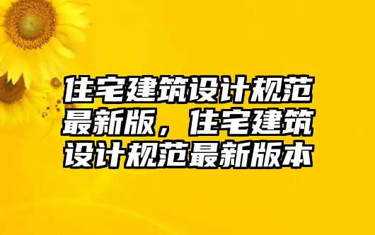 住宅建筑設計規范最新版，住宅建筑設計規范最新版本