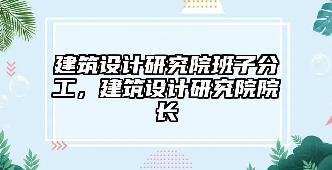 建筑設計研究院班子分工，建筑設計研究院院長