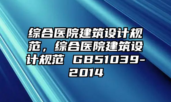 綜合醫院建筑設計規范，綜合醫院建筑設計規范 GB51039-2014