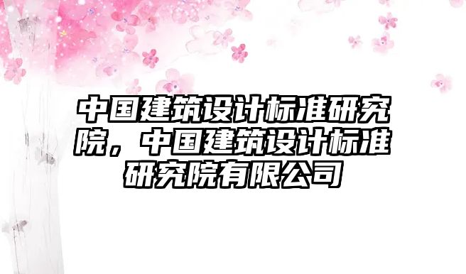 中國建筑設計標準研究院，中國建筑設計標準研究院有限公司