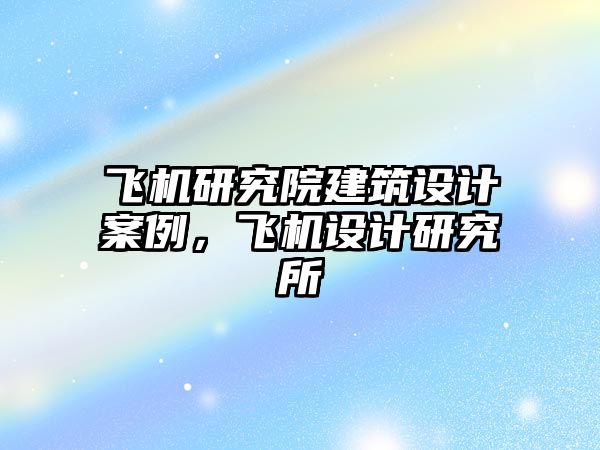 飛機研究院建筑設計案例，飛機設計研究所