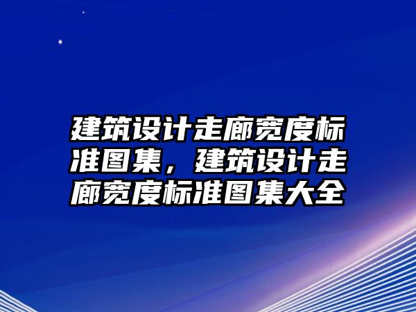 建筑設計走廊寬度標準圖集，建筑設計走廊寬度標準圖集大全