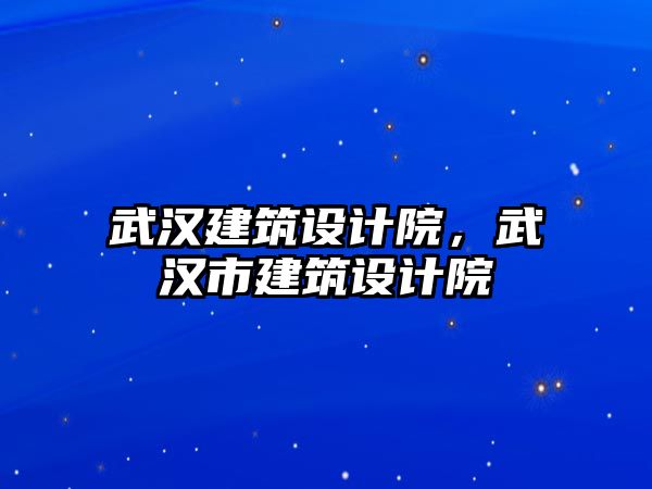 武漢建筑設計院，武漢市建筑設計院