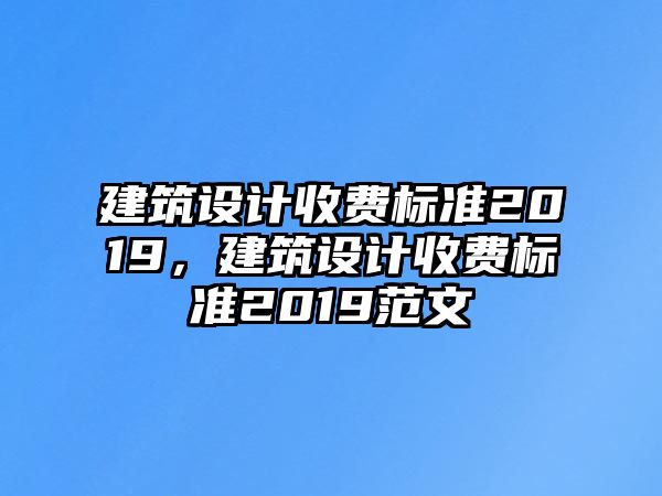 建筑設計收費標準2019，建筑設計收費標準2019范文