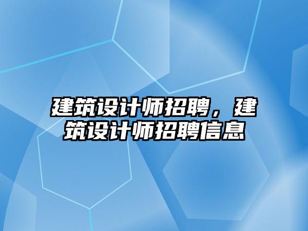 建筑設計師招聘，建筑設計師招聘信息