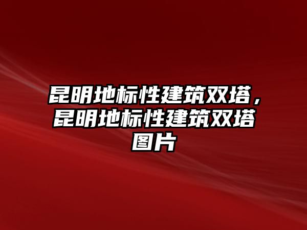 昆明地標(biāo)性建筑雙塔，昆明地標(biāo)性建筑雙塔圖片