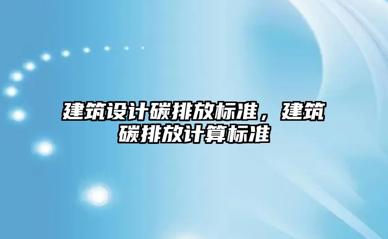 建筑設計碳排放標準，建筑碳排放計算標準