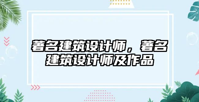 著名建筑設計師，著名建筑設計師及作品