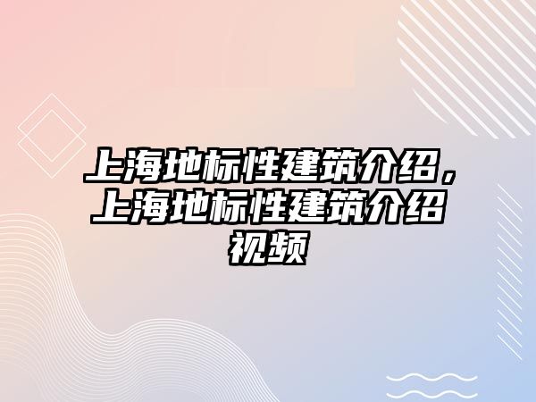 上海地標(biāo)性建筑介紹，上海地標(biāo)性建筑介紹視頻