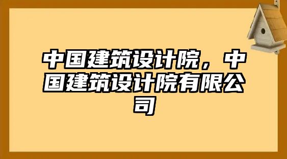 中國建筑設計院，中國建筑設計院有限公司