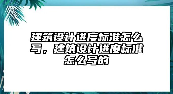 建筑設計進度標準怎么寫，建筑設計進度標準怎么寫的