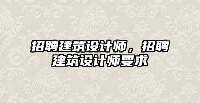 招聘建筑設計師，招聘建筑設計師要求