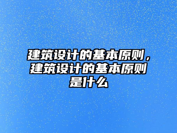 建筑設計的基本原則，建筑設計的基本原則是什么