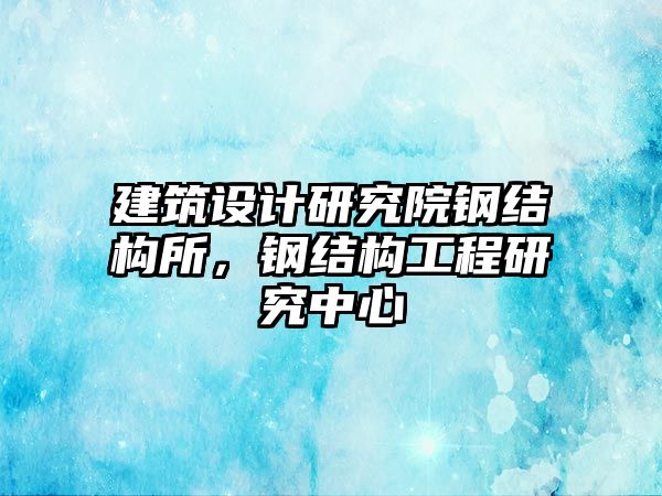 建筑設計研究院鋼結構所，鋼結構工程研究中心