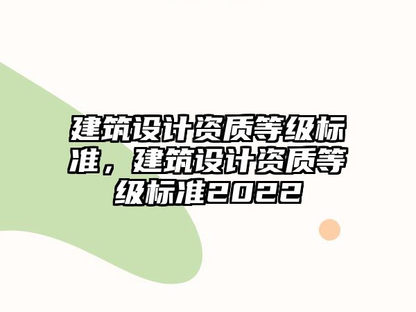 建筑設計資質等級標準，建筑設計資質等級標準2022