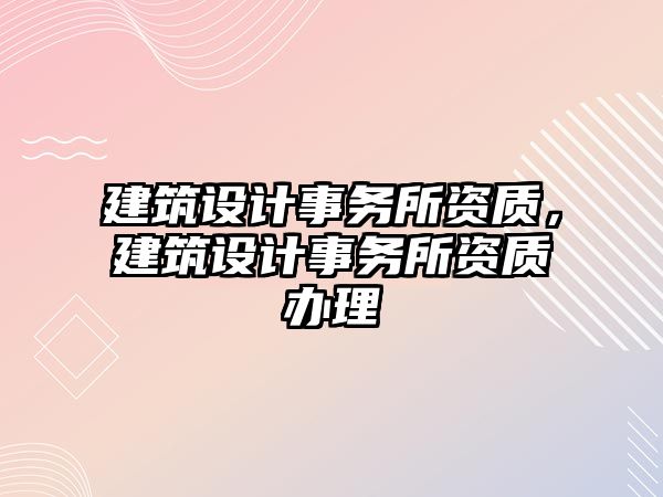 建筑設計事務所資質，建筑設計事務所資質辦理