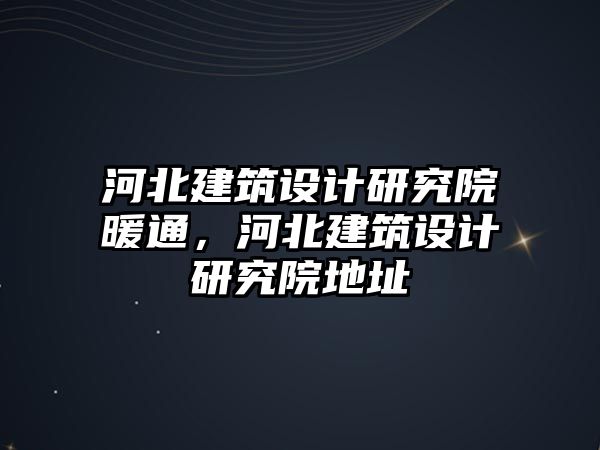 河北建筑設計研究院暖通，河北建筑設計研究院地址