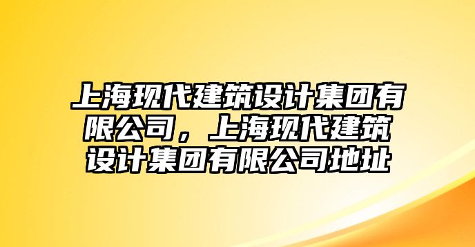 上海現(xiàn)代建筑設計集團有限公司，上海現(xiàn)代建筑設計集團有限公司地址