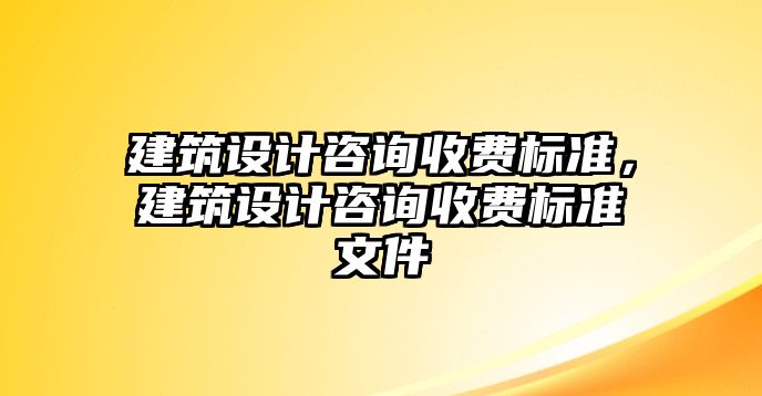 建筑設計咨詢收費標準，建筑設計咨詢收費標準文件