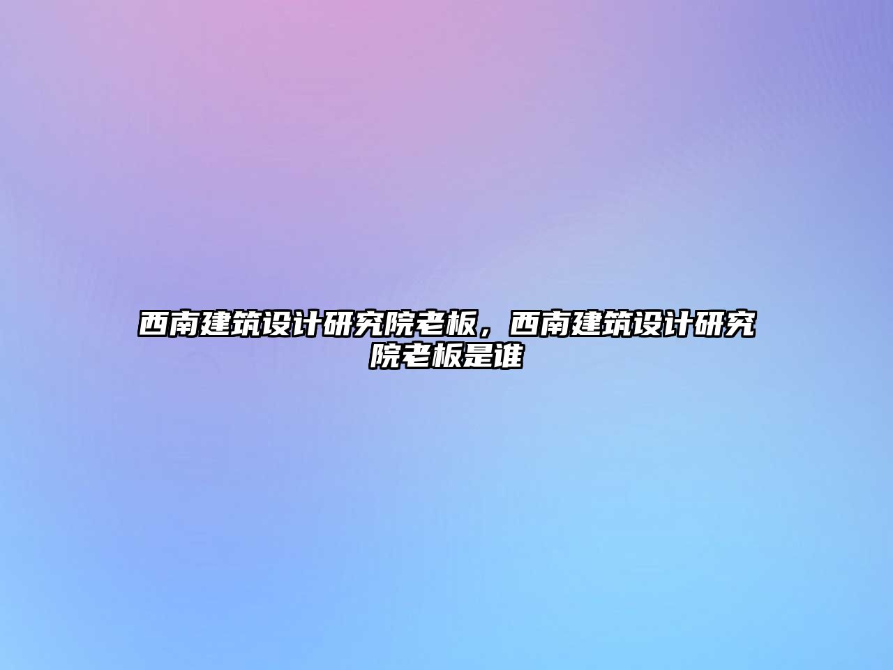 西南建筑設計研究院老板，西南建筑設計研究院老板是誰