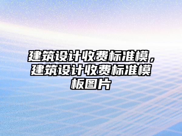 建筑設計收費標準模，建筑設計收費標準模板圖片