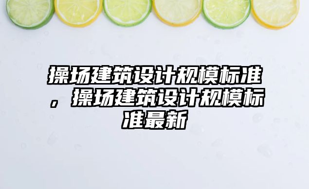 操場建筑設計規模標準，操場建筑設計規模標準最新